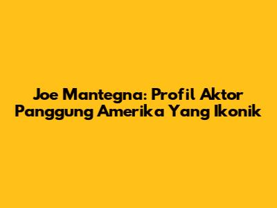 Joe Mantegna: Profil Aktor Panggung Amerika Yang Ikonik