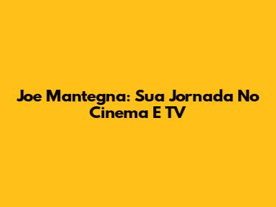 Joe Mantegna: Sua Jornada No Cinema E TV