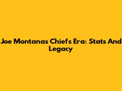 Joe Montana's Chiefs Era: Stats And Legacy