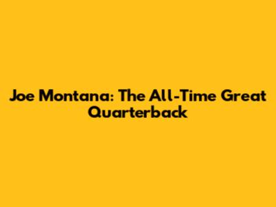 Joe Montana: The All-Time Great Quarterback
