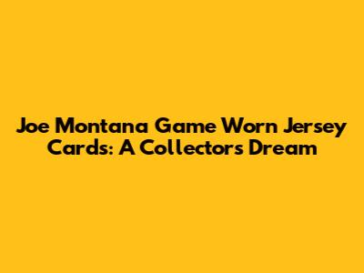 Joe Montana Game Worn Jersey Cards: A Collector's Dream