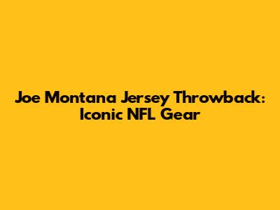 Joe Montana Jersey Throwback: Iconic NFL Gear