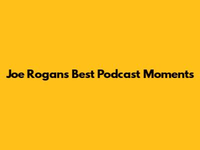 Joe Rogan's Best Podcast Moments