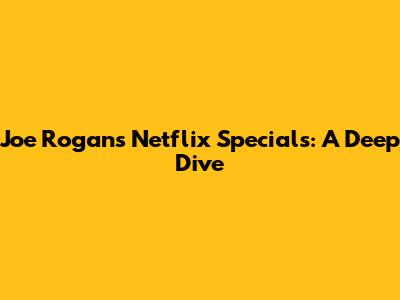 Joe Rogan's Netflix Specials: A Deep Dive