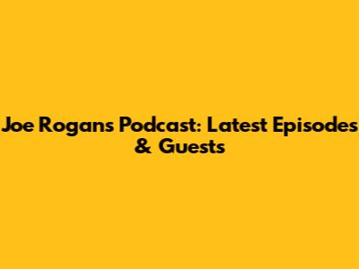 Joe Rogan's Podcast: Latest Episodes & Guests