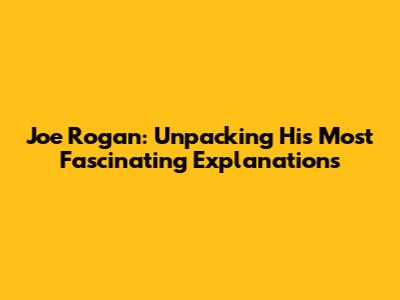 Joe Rogan: Unpacking His Most Fascinating Explanations