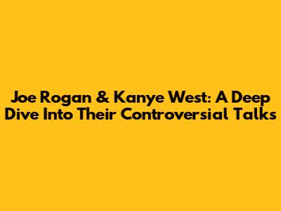 Joe Rogan & Kanye West: A Deep Dive Into Their Controversial Talks
