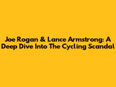 Joe Rogan & Lance Armstrong: A Deep Dive Into The Cycling Scandal