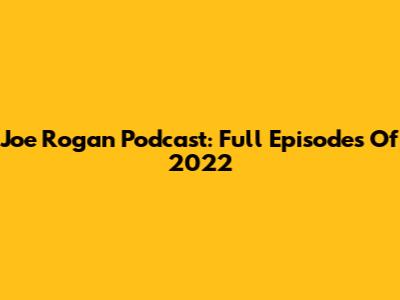 Joe Rogan Podcast: Full Episodes Of 2022