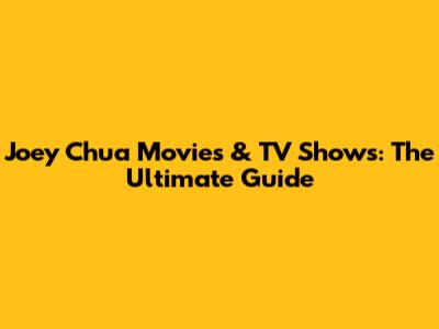 Joey Chua Movies & TV Shows: The Ultimate Guide