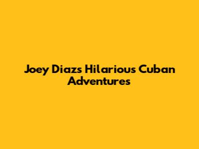 Joey Diaz's Hilarious Cuban Adventures