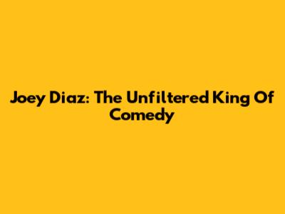 Joey Diaz: The Unfiltered King Of Comedy