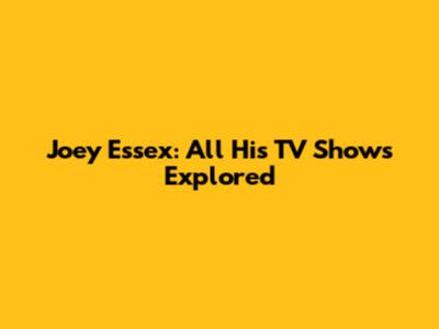 Joey Essex: All His TV Shows Explored