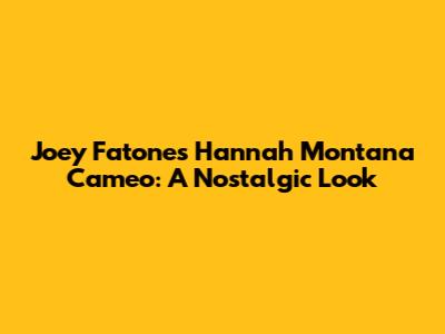 Joey Fatone's Hannah Montana Cameo: A Nostalgic Look