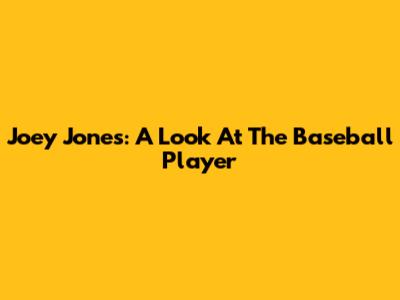 Joey Jones: A Look At The Baseball Player