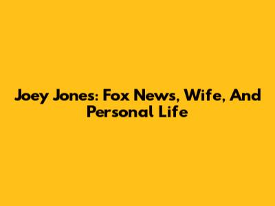 Joey Jones: Fox News, Wife, And Personal Life