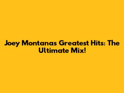 Joey Montana's Greatest Hits: The Ultimate Mix!