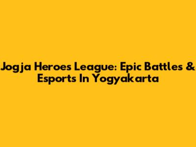 Jogja Heroes League: Epic Battles & Esports In Yogyakarta