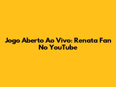 Jogo Aberto Ao Vivo: Renata Fan No YouTube
