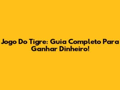 Jogo Do Tigre: Guia Completo Para Ganhar Dinheiro!