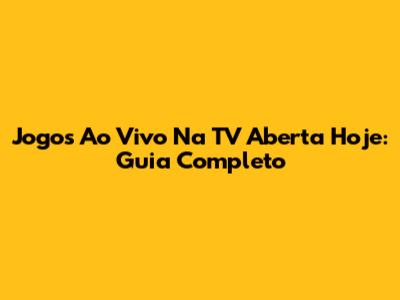 Jogos Ao Vivo Na TV Aberta Hoje: Guia Completo