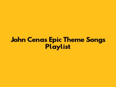 John Cena's Epic Theme Songs Playlist