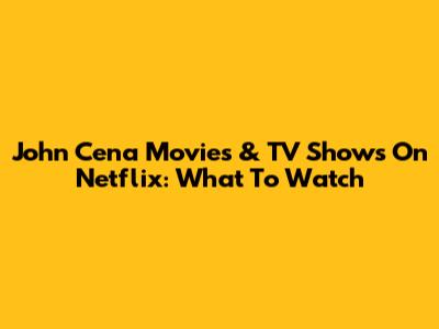 John Cena Movies & TV Shows On Netflix: What To Watch
