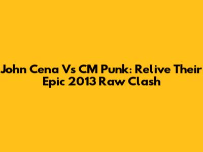 John Cena Vs CM Punk: Relive Their Epic 2013 Raw Clash