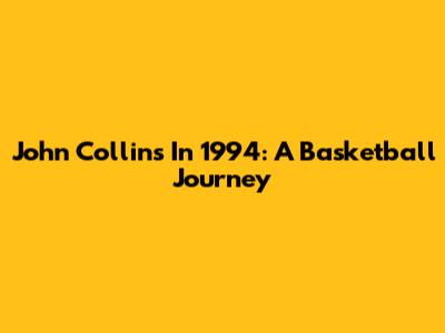 John Collins In 1994: A Basketball Journey