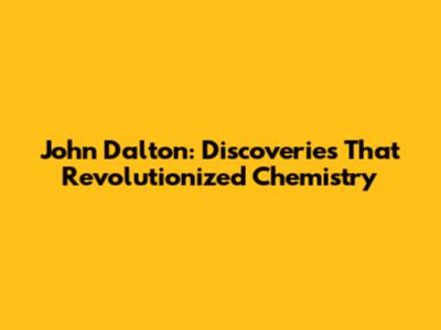 John Dalton: Discoveries That Revolutionized Chemistry