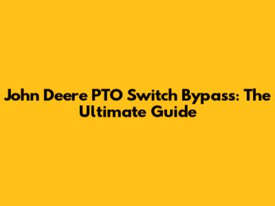 John Deere PTO Switch Bypass: The Ultimate Guide