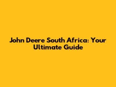 John Deere South Africa: Your Ultimate Guide