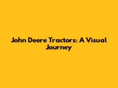 John Deere Tractors: A Visual Journey