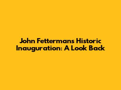John Fetterman's Historic Inauguration: A Look Back