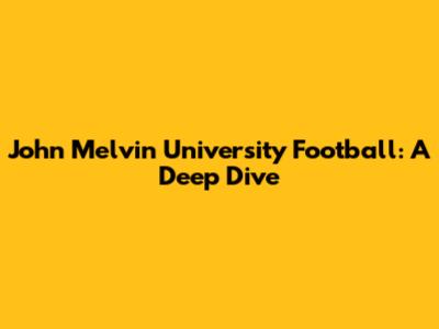 John Melvin University Football: A Deep Dive