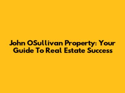 John O'Sullivan Property: Your Guide To Real Estate Success