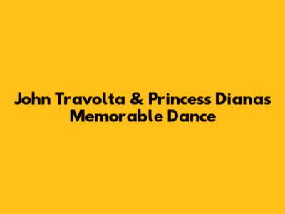 John Travolta & Princess Diana's Memorable Dance