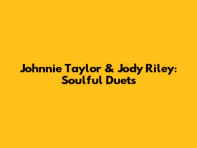 Johnnie Taylor & Jody Riley: Soulful Duets