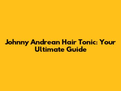 Johnny Andrean Hair Tonic: Your Ultimate Guide