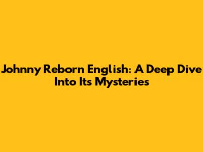 Johnny Reborn English: A Deep Dive Into Its Mysteries