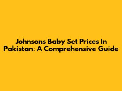 Johnson's Baby Set Prices In Pakistan: A Comprehensive Guide
