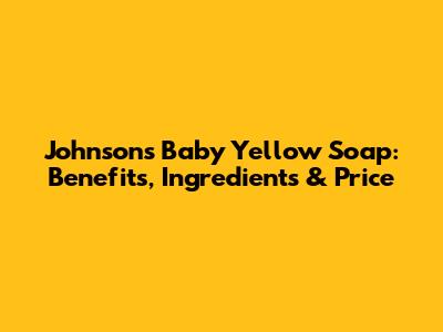 Johnson's Baby Yellow Soap: Benefits, Ingredients & Price
