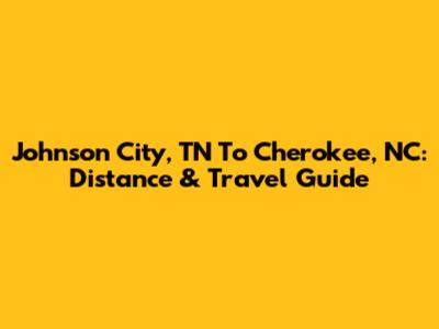 Johnson City, TN To Cherokee, NC: Distance & Travel Guide