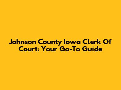 Johnson County Iowa Clerk Of Court: Your Go-To Guide