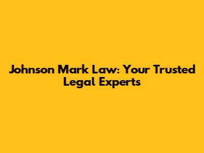 Johnson Mark Law: Your Trusted Legal Experts