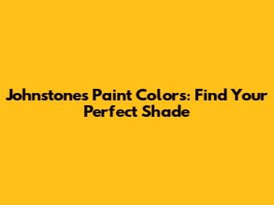 Johnstone's Paint Colors: Find Your Perfect Shade
