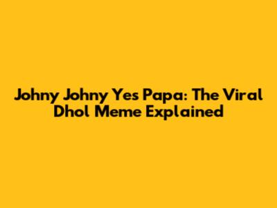 Johny Johny Yes Papa: The Viral Dhol Meme Explained