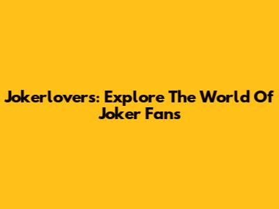 Jokerlovers: Explore The World Of Joker Fans