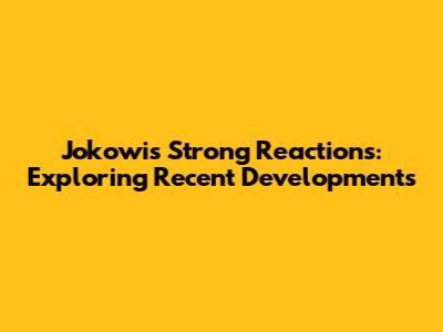 Jokowi's Strong Reactions: Exploring Recent Developments