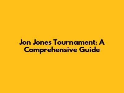 Jon Jones Tournament: A Comprehensive Guide